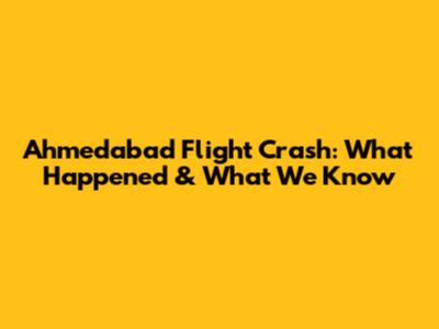 Ahmedabad Flight Crash: What Happened & What We Know