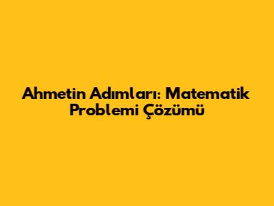 Ahmet'in Adımları: Matematik Problemi Çözümü