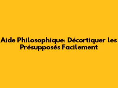 Aide Philosophique: Décortiquer les Présupposés Facilement
