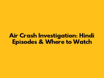 Air Crash Investigation: Hindi Episodes & Where to Watch