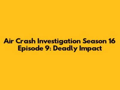 Air Crash Investigation Season 16 Episode 9: Deadly Impact