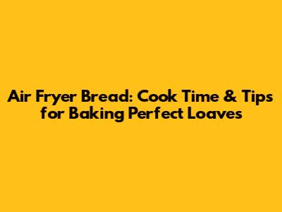 Air Fryer Bread: Cook Time & Tips for Baking Perfect Loaves