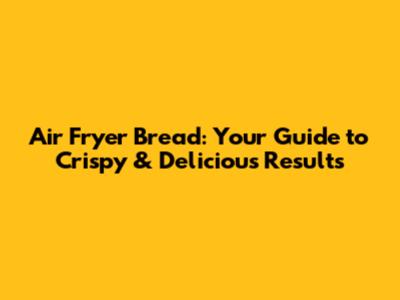 Air Fryer Bread: Your Guide to Crispy & Delicious Results