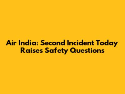 Air India: Second Incident Today Raises Safety Questions
