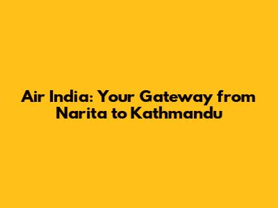 Air India: Your Gateway from Narita to Kathmandu
