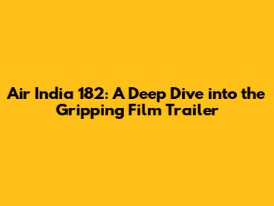 Air India 182: A Deep Dive into the Gripping Film Trailer