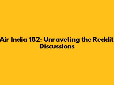 Air India 182: Unraveling the Reddit Discussions