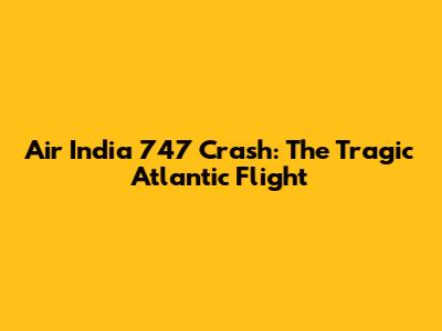 Air India 747 Crash: The Tragic Atlantic Flight