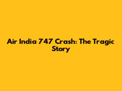 Air India 747 Crash: The Tragic Story
