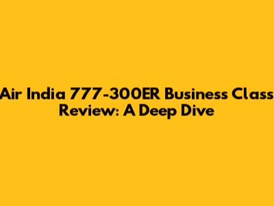 Air India 777-300ER Business Class Review: A Deep Dive
