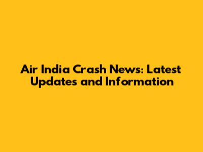 Air India Crash News: Latest Updates and Information