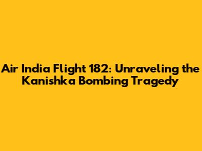 Air India Flight 182: Unraveling the Kanishka Bombing Tragedy