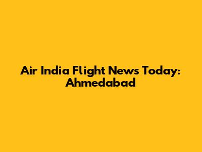 Air India Flight News Today: Ahmedabad