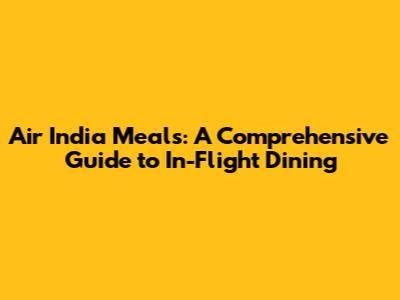 Air India Meals: A Comprehensive Guide to In-Flight Dining