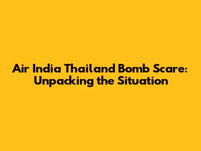Air India Thailand Bomb Scare: Unpacking the Situation