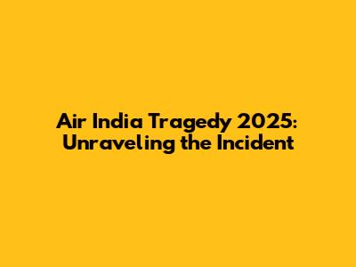 Air India Tragedy 2025: Unraveling the Incident