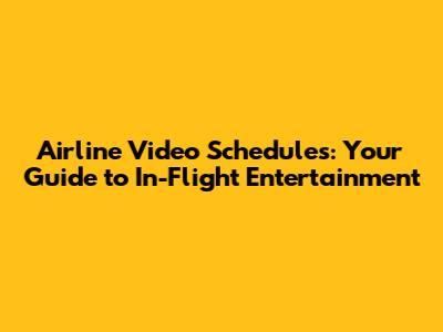 Airline Video Schedules: Your Guide to In-Flight Entertainment
