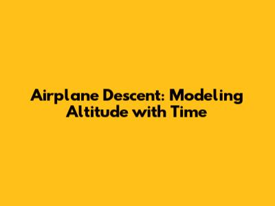 Airplane Descent: Modeling Altitude with Time