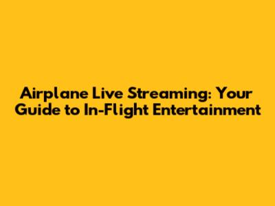 Airplane Live Streaming: Your Guide to In-Flight Entertainment