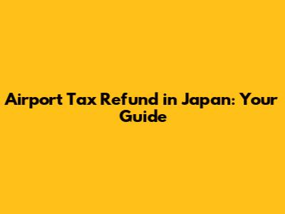Airport Tax Refund in Japan: Your Guide