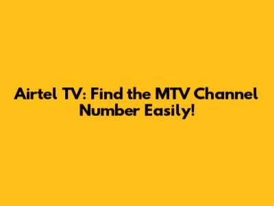 Airtel TV: Find the MTV Channel Number Easily!