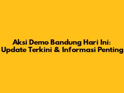 Aksi Demo Bandung Hari Ini: Update Terkini & Informasi Penting