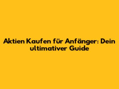 Aktien Kaufen für Anfänger: Dein ultimativer Guide