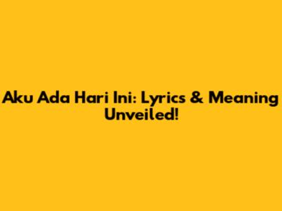 Aku Ada Hari Ini: Lyrics & Meaning Unveiled!