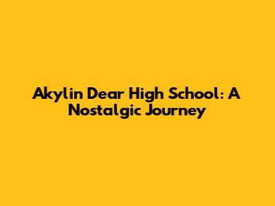 Akylin Dear High School: A Nostalgic Journey