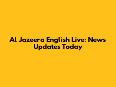 Al Jazeera English Live: News Updates Today