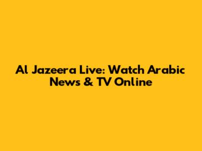 Al Jazeera Live: Watch Arabic News & TV Online