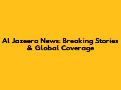 Al Jazeera News: Breaking Stories & Global Coverage