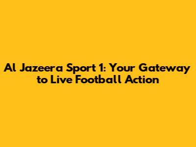 Al Jazeera Sport 1: Your Gateway to Live Football Action