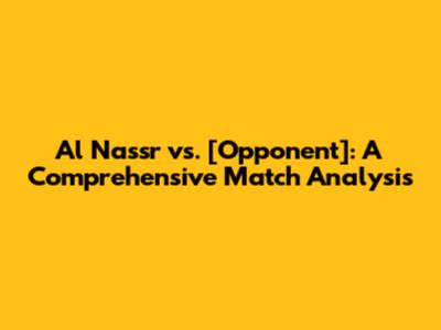 Al Nassr vs. [Opponent]: A Comprehensive Match Analysis