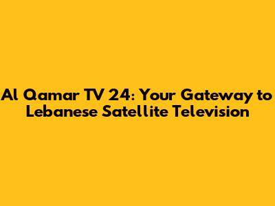 Al Qamar TV 24: Your Gateway to Lebanese Satellite Television