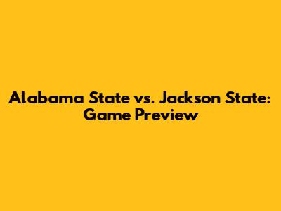 Alabama State vs. Jackson State: Game Preview