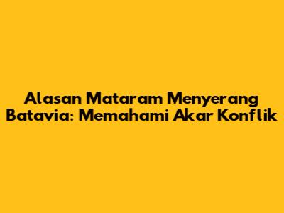 Alasan Mataram Menyerang Batavia: Memahami Akar Konflik