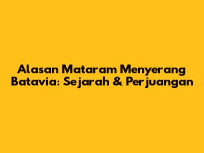 Alasan Mataram Menyerang Batavia: Sejarah & Perjuangan