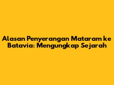 Alasan Penyerangan Mataram ke Batavia: Mengungkap Sejarah