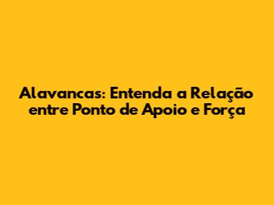 Alavancas: Entenda a Relação entre Ponto de Apoio e Força