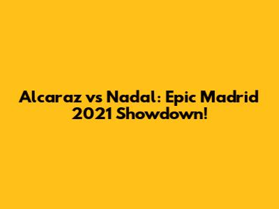 Alcaraz vs Nadal: Epic Madrid 2021 Showdown!