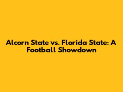 Alcorn State vs. Florida State: A Football Showdown