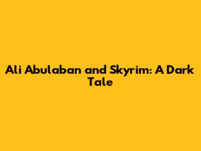 Ali Abulaban and Skyrim: A Dark Tale