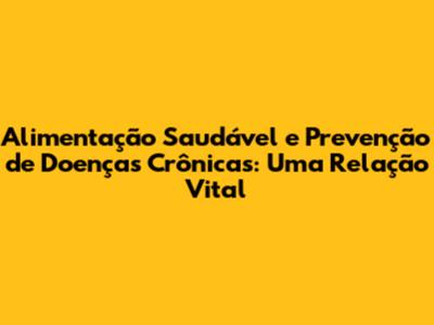 Alimentação Saudável e Prevenção de Doenças Crônicas: Uma Relação Vital