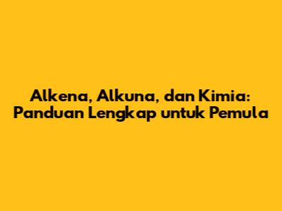 Alkena, Alkuna, dan Kimia: Panduan Lengkap untuk Pemula