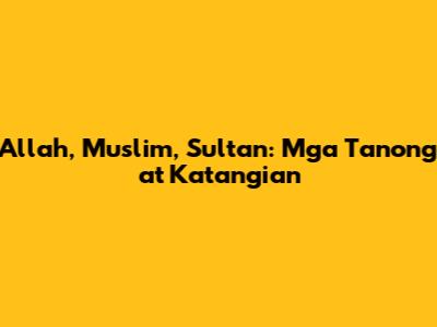 Allah, Muslim, Sultan: Mga Tanong at Katangian