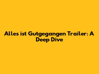 Alles ist Gutgegangen Trailer: A Deep Dive
