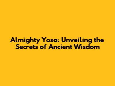 Almighty Yosa: Unveiling the Secrets of Ancient Wisdom