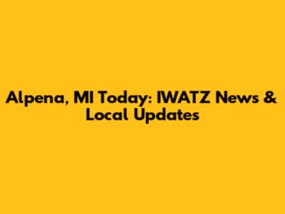 Alpena, MI Today: IWATZ News & Local Updates