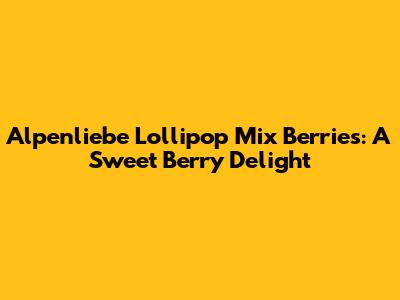 Alpenliebe Lollipop Mix Berries: A Sweet Berry Delight